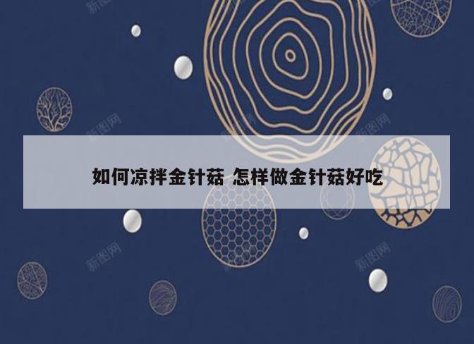 如何凉拌金针菇 怎样做金针菇好吃