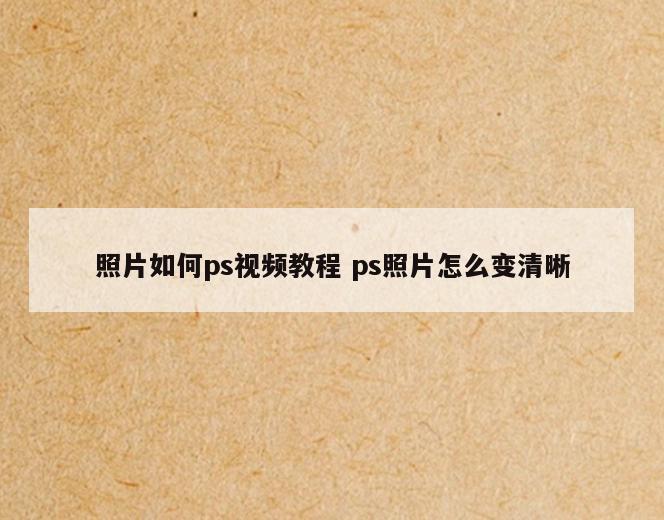 照片如何ps视频教程 ps照片怎么变清晰