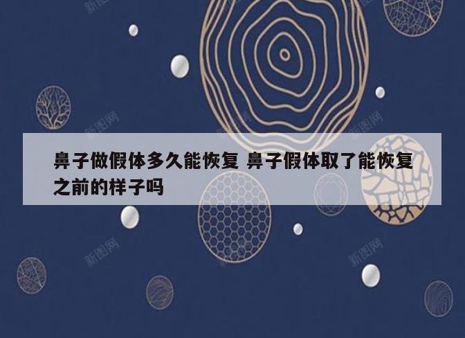 鼻子做假体多久能恢复 鼻子假体取了能恢复之前的样子吗