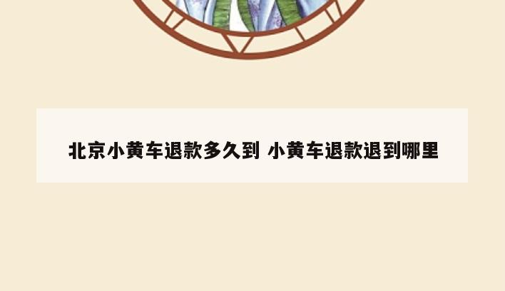 北京小黄车退款多久到 小黄车退款退到哪里