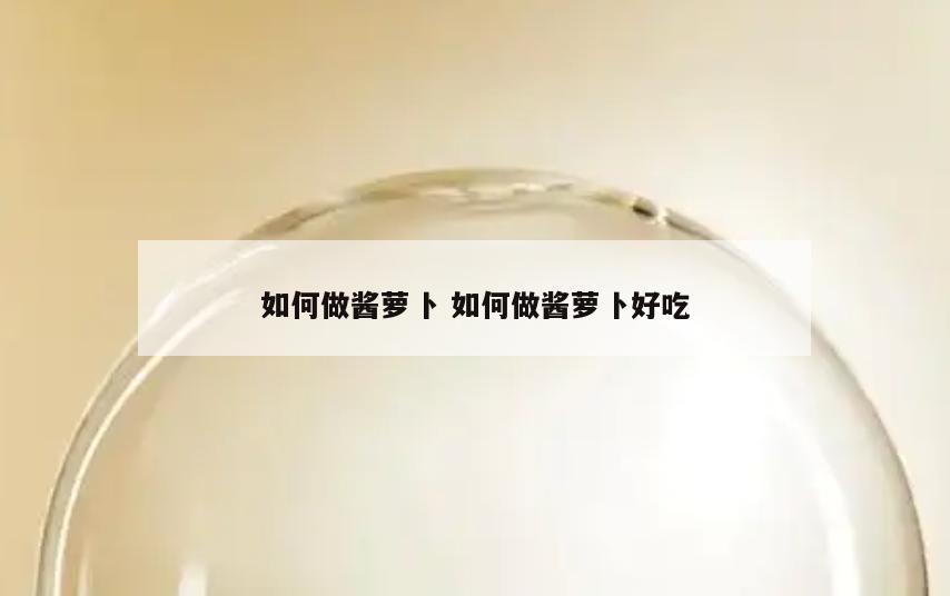 如何做酱萝卜 如何做酱萝卜好吃