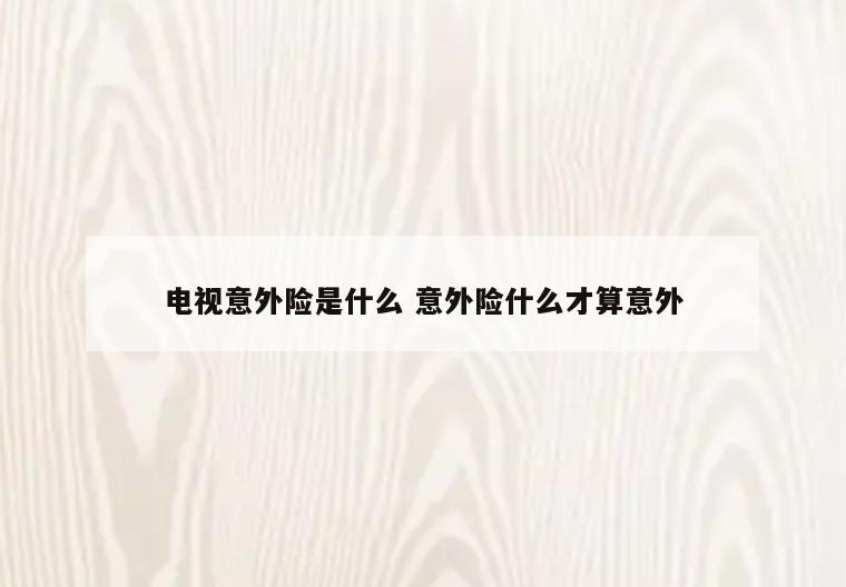 电视意外险是什么 意外险什么才算意外