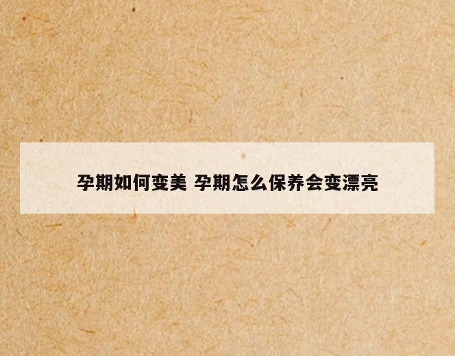 孕期如何变美 孕期怎么保养会变漂亮