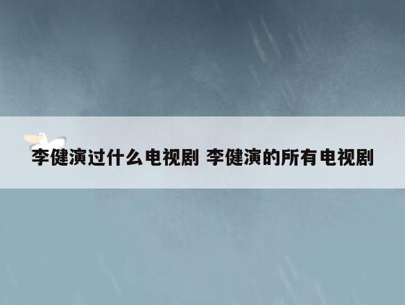 李健演过什么电视剧 李健演的所有电视剧