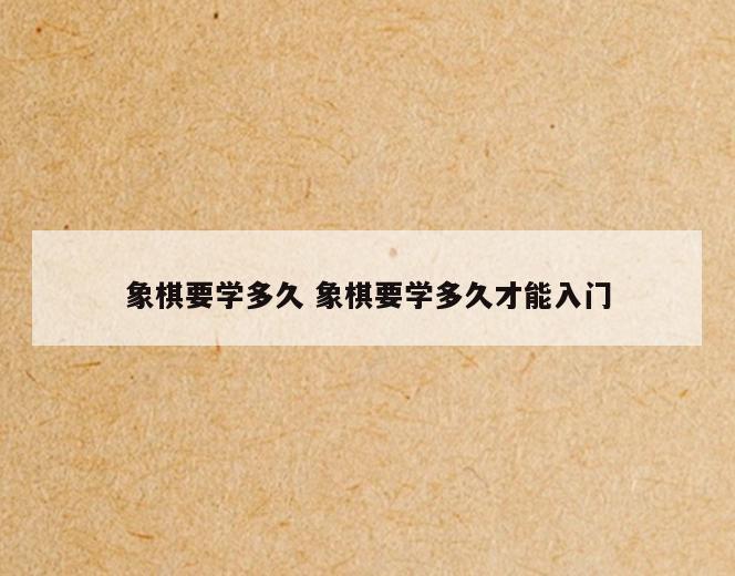 象棋要学多久 象棋要学多久才能入门