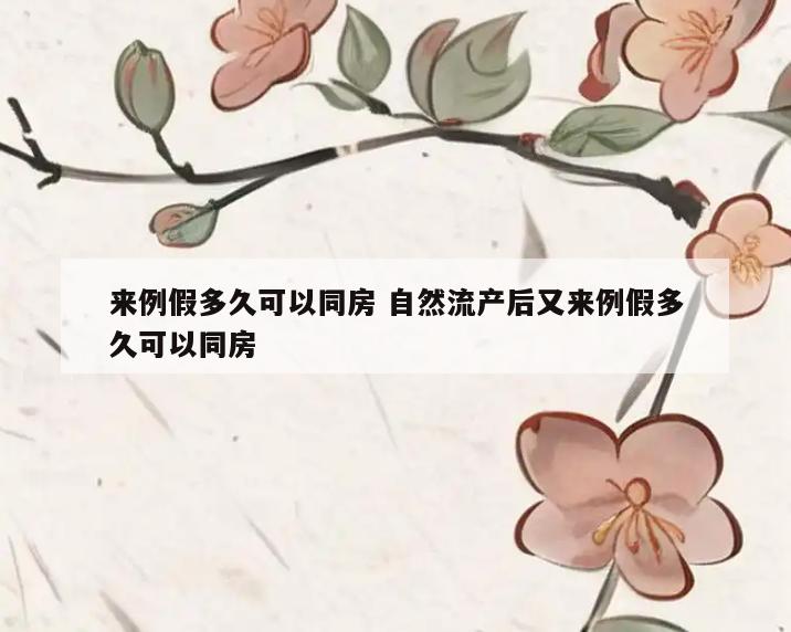 来例假多久可以同房 自然流产后又来例假多久可以同房