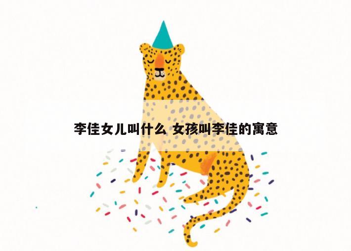 李佳女儿叫什么 女孩叫李佳的寓意