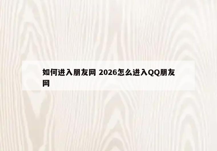 如何进入朋友网 2026怎么进入QQ朋友网