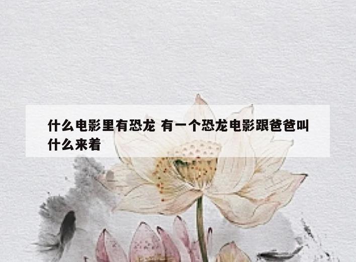 什么电影里有恐龙 有一个恐龙电影跟爸爸叫什么来着