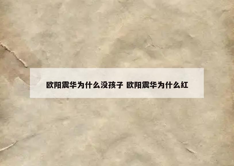 欧阳震华为什么没孩子 欧阳震华为什么红
