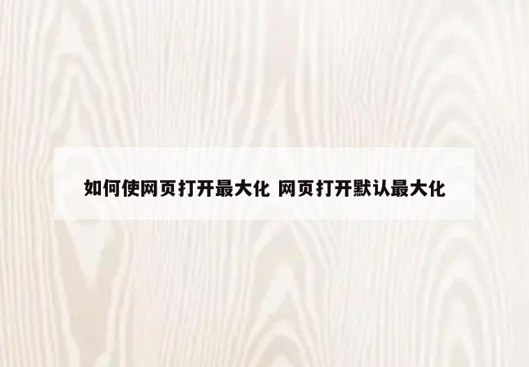 如何使网页打开最大化 网页打开默认最大化