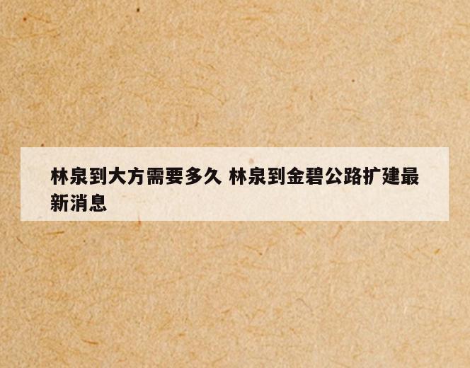林泉到大方需要多久 林泉到金碧公路扩建最新消息