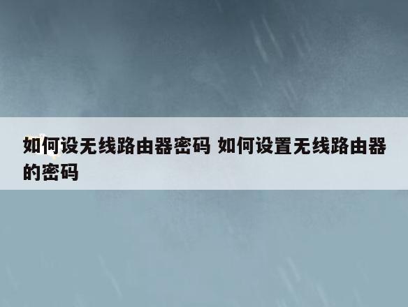 如何设无线路由器密码 如何设置无线路由器的密码