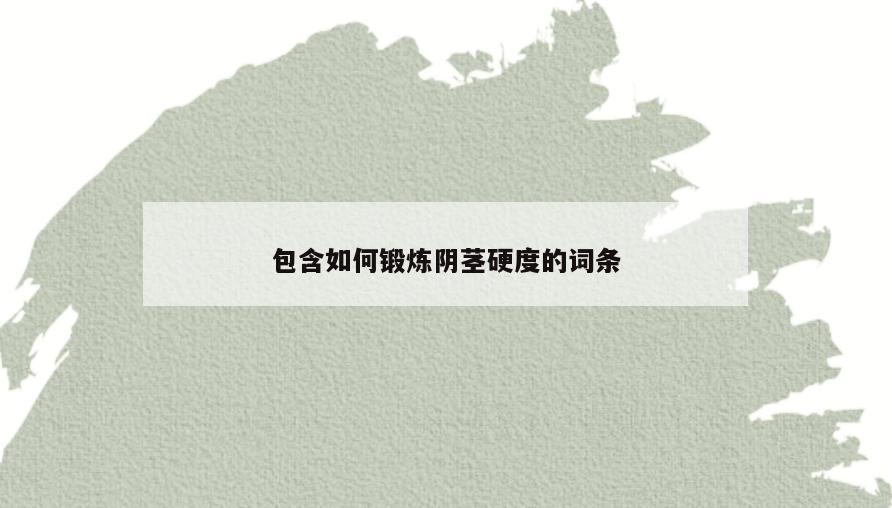 包含如何锻炼阴茎硬度的词条