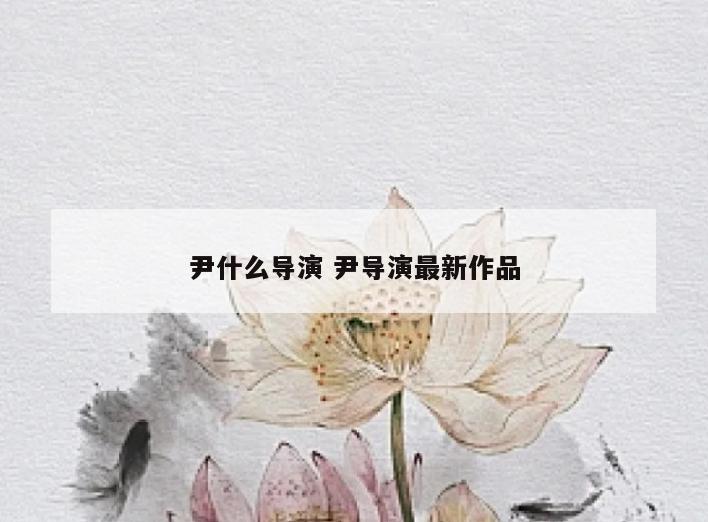 尹什么导演 尹导演最新作品