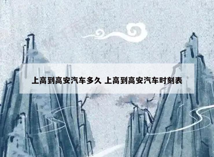 上高到高安汽车多久 上高到高安汽车时刻表