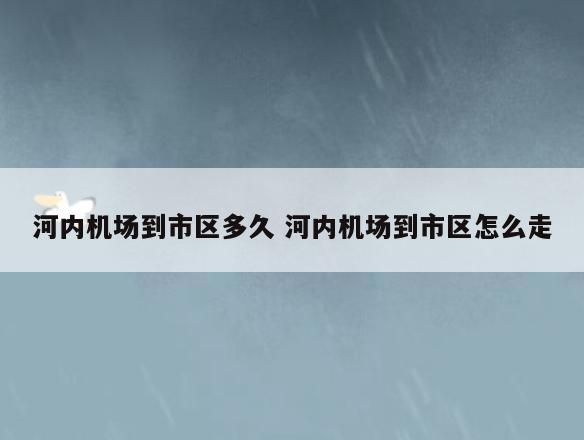 河内机场到市区多久 河内机场到市区怎么走