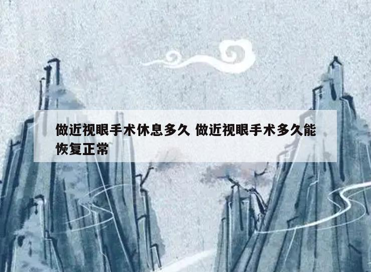 做近视眼手术休息多久 做近视眼手术多久能恢复正常
