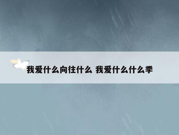 我爱什么向往什么 我爱什么什么季