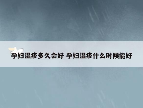 孕妇湿疹多久会好 孕妇湿疹什么时候能好