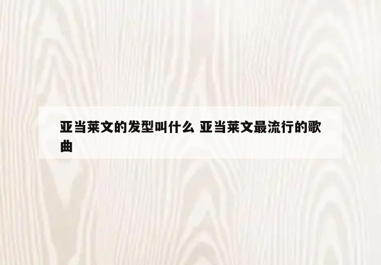 亚当莱文的发型叫什么 亚当莱文最流行的歌曲