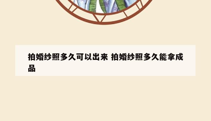 拍婚纱照多久可以出来 拍婚纱照多久能拿成品
