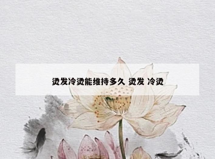 烫发冷烫能维持多久 烫发 冷烫