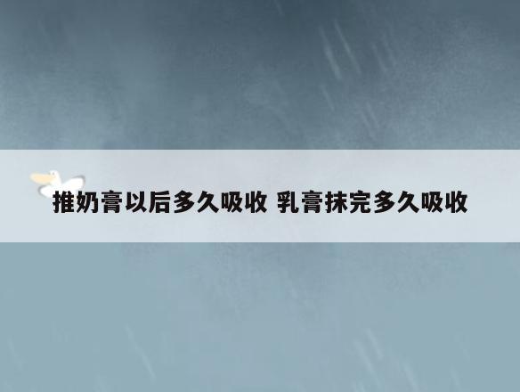 推奶膏以后多久吸收 乳膏抹完多久吸收