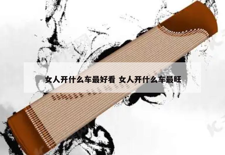 女人开什么车最好看 女人开什么车最旺