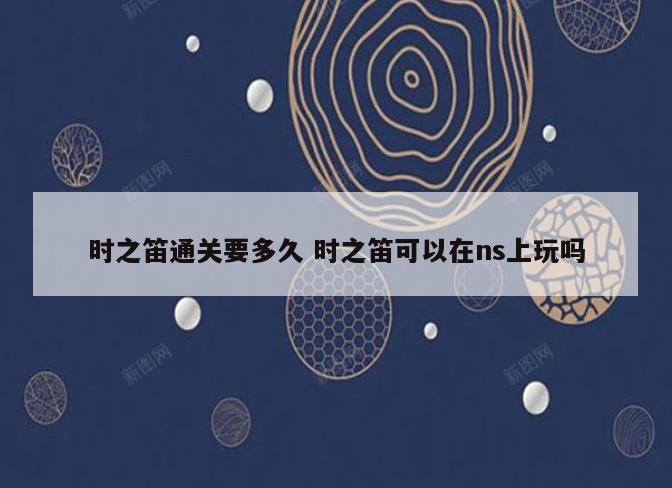 时之笛通关要多久 时之笛可以在ns上玩吗