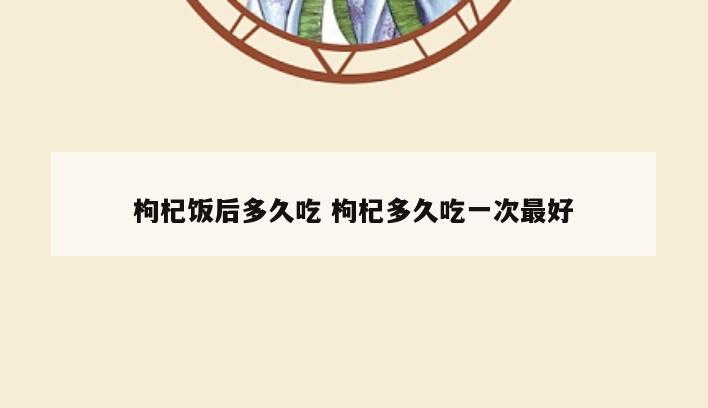枸杞饭后多久吃 枸杞多久吃一次最好
