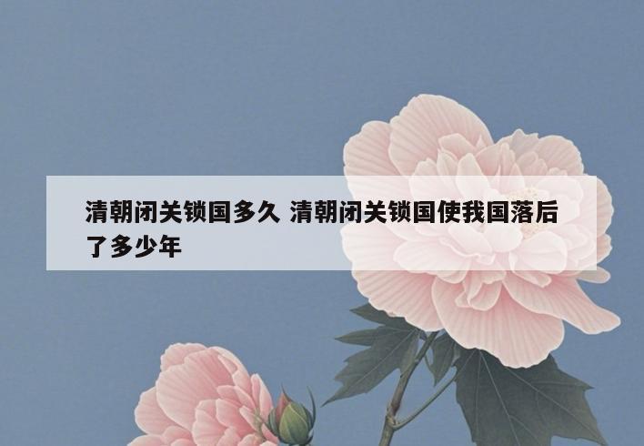 清朝闭关锁国多久 清朝闭关锁国使我国落后了多少年