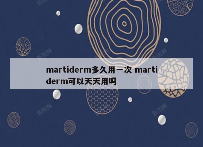 martiderm多久用一次 martiderm可以天天用吗