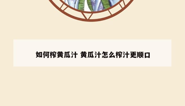 如何榨黄瓜汁 黄瓜汁怎么榨汁更顺口
