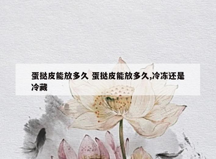 蛋挞皮能放多久 蛋挞皮能放多久,冷冻还是冷藏