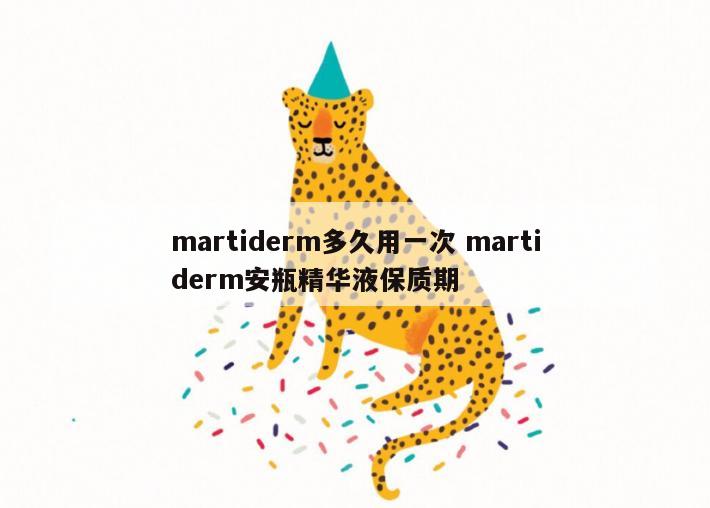 martiderm多久用一次 martiderm安瓶精华液保质期