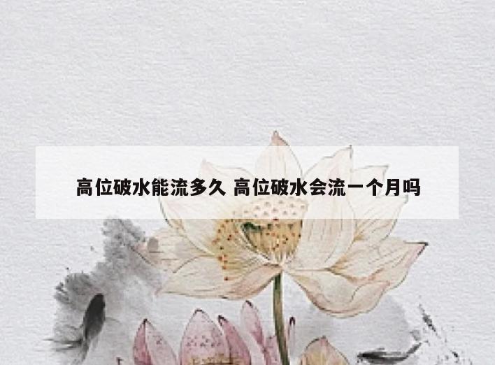 高位破水能流多久 高位破水会流一个月吗