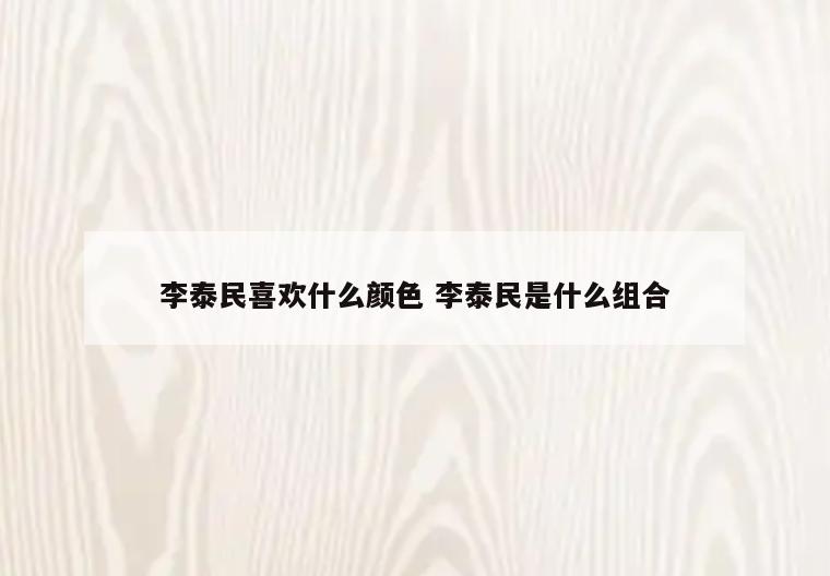 李泰民喜欢什么颜色 李泰民是什么组合