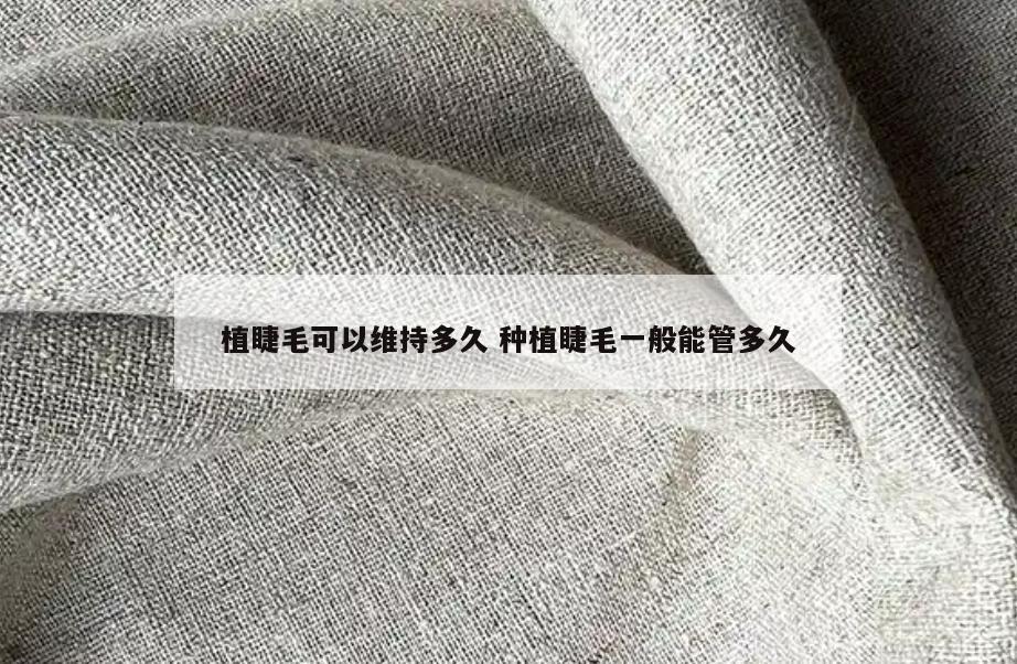 植睫毛可以维持多久 种植睫毛一般能管多久