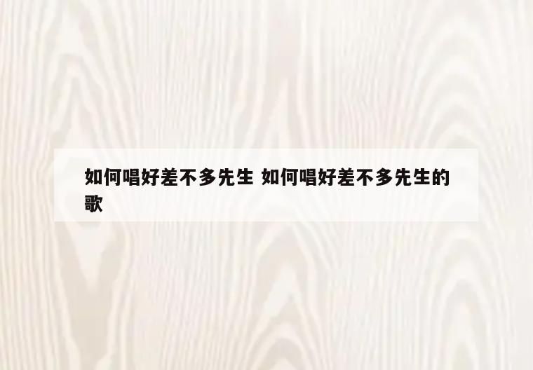如何唱好差不多先生 如何唱好差不多先生的歌