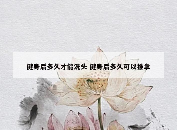 健身后多久才能洗头 健身后多久可以推拿