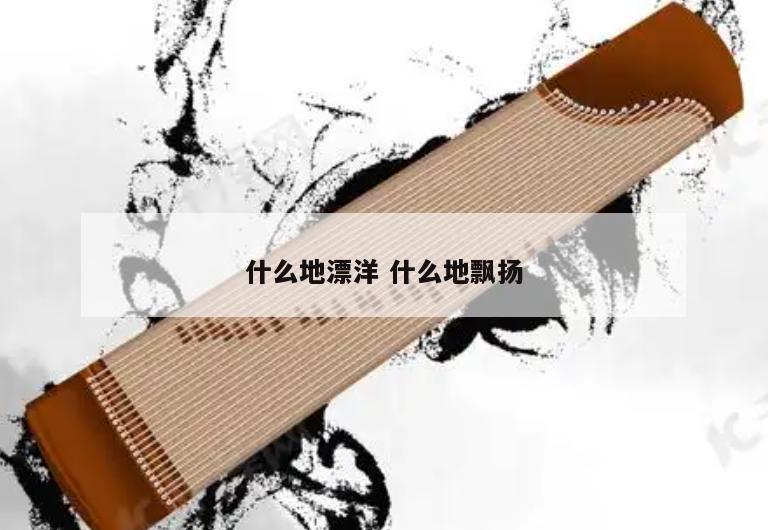 什么地漂洋 什么地飘扬