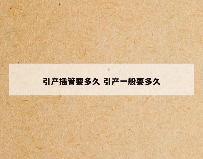 引产插管要多久 引产一般要多久