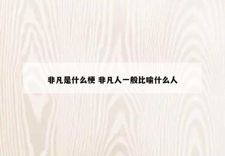 非凡是什么梗 非凡人一般比喻什么人