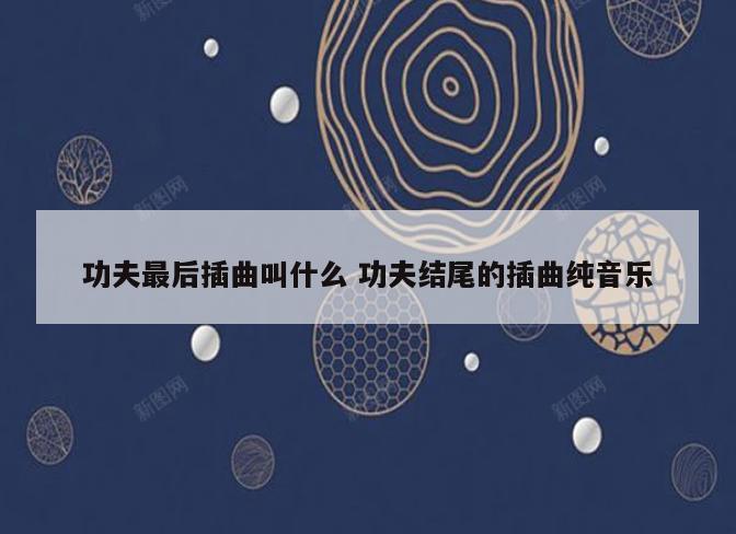 功夫最后插曲叫什么 功夫结尾的插曲纯音乐