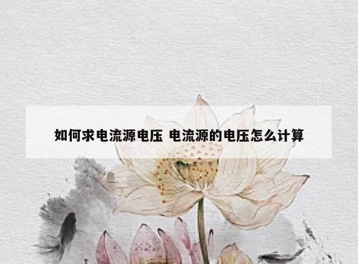 如何求电流源电压 电流源的电压怎么计算