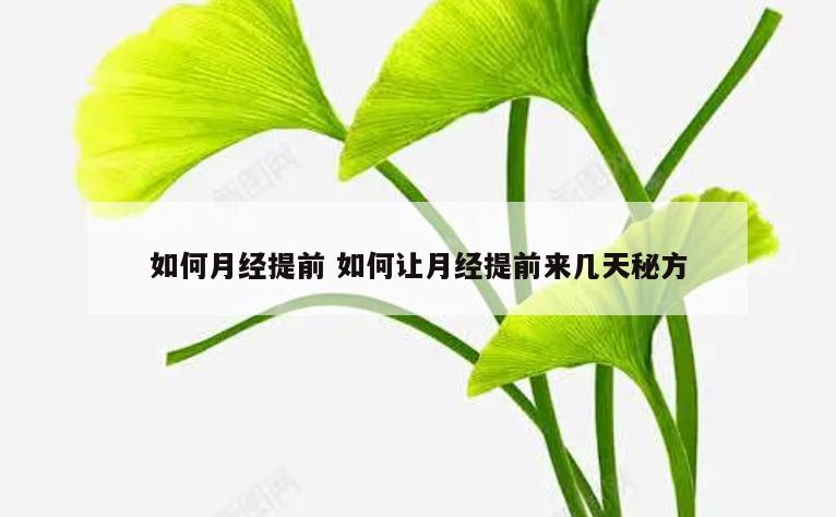 如何月经提前 如何让月经提前来几天秘方