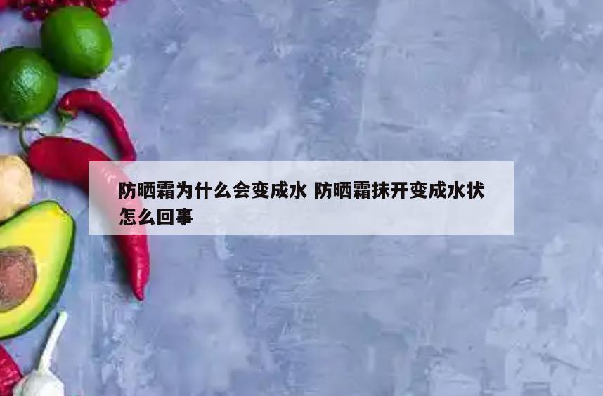 防晒霜为什么会变成水 防晒霜抹开变成水状怎么回事