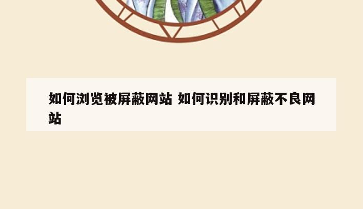 如何浏览被屏蔽网站 如何识别和屏蔽不良网站