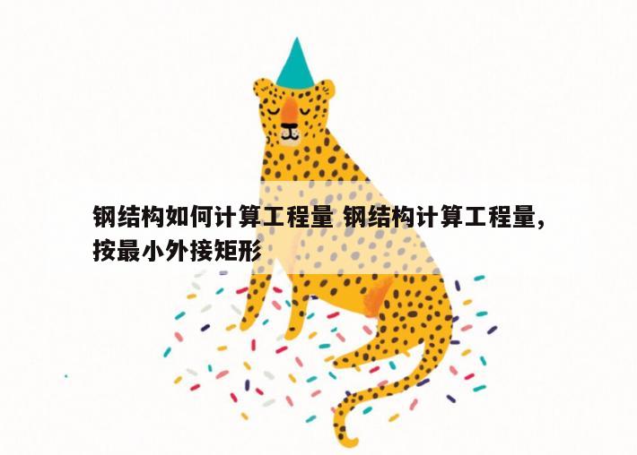 钢结构如何计算工程量 钢结构计算工程量,按最小外接矩形